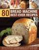 80 Bread Machine Best-Ever Recipes: Discover the Potential of Your Bread Machine with Step-by-Step Recipes from Around the World, Illustrated in 300 Photographs, Jennie Shapter 