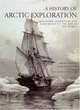 A History of Arctic Exploration: Discovery, Adventure and Endurance at the Top of the World, Juha Nurminen, Matti Lainema 
