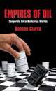 Empires of Oil: Corporate Oil in Barbarian Worlds, Duncan Clarke 