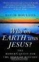 Who On Earth Was Jesus?: The Modern Quest for the Jesus of History, David Boulton 