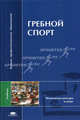 Гребной спорт: Учебник для студ. высш. пед. учеб. заведений. (Серия:'Высшее профессиональное образование-Физическая культура и спорт'), Михайлова Т.В., Комаров А.Ф.,Долгова Е.В., Епищев И.С. 