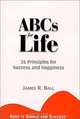 ABCs for Life : 26 Principles for Success and Happiness, James R. Ball 