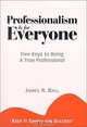 Professionalism is for Everyone : Five Keys to Being a True Professional, James R. Ball 