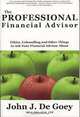 The Professional Financial Advisor: Ethics, Unbundling and Other Things to Ask Your Financial Advisor About, John J. De Goey 