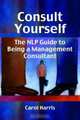 Consult Yourself: The NLP Guide to Being a Management Consultant, Carol Harris 