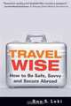 Travel Wise: How to Be Safe, Savvy and Secure Abroad, Ray S. Leki 
