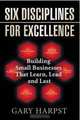 Six Disciplines for Excellence: Building Small Businesses That Learn, Lead and Last, Gary Harpst 