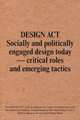 Design Act: Socially and Politically Engaged Design Today - Critical Roles and Emerging Tactics, 