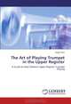 The Art of Playing Trumpet in the Upper Register: A Guide to Help Enhance Upper Register Trumpet Playing, Augie Haas 