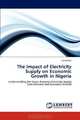 The Impact of Electricity Supply on Economic Growth in Nigeria: Understanding the Nexus Between Electricity Supply Cum Demand and Economic Growth, David Oke 