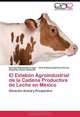 El Eslabon Agroindustrial de la Cadena Productiva de Leche en Mexico: Situacion Actual y Prospectiva (Spanish Edition), Georgel Moctezuma Lopez, Jose Antonio Espinosa Garcia, Alejandra Velez Izquierdo 