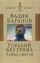 Горький без грима. Тайна смерти. Роман-исследование, Баранов Вадим Ильич 