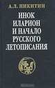 Икон Илларион и начало русского летописания. Исследования и тексты., Никитин Андрей Леонидович 