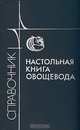 Настольная книга овощевода. Справочник, 