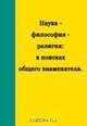 Наука – философия – религия: в поисках общего знаменателя, 