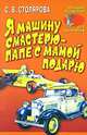 Я машину смастерю - папе с мамой подарю: Моделирование автомобилей из бумаги и картона. - (Лучшие поделки для мальчиков), С. В. Столярова 
