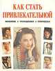 Как стать привлекательной. Макияж. Украшения. Волосы и прическа, 