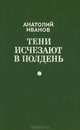 Тени исчезают в полдень, Анатолий Иванов 