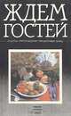 Ждем гостей. Рецепты приготовления праздничных блюд, 