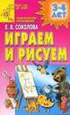 Играем и рисуем: Практическое приложение: Развивающая тетрадь для детей 3-4 лет - (Детский сад: день за днем), Елена Соколова 