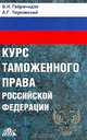 Курс таможенного права Российской Федерации: Учебник для вузов, Габричидзе Б.Н., Чернявский А.Г. 