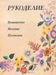 Рукоделие: Вышивание. Вязание. Плетение, 