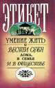 Этикет. Умение жить и вести себя дома, в семье и в обществе, 