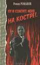Ну и сожгите меня на костре!.., Романов Роман 