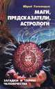 Маги, предсказатели, астрологи. Загадки и тайны человечества, Юрий Гоголицын 