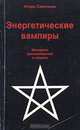 Энергетические вампиры. Методика распознавания и защиты, Игорь Савельев 