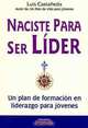 Naciste para ser lider/ You Were Born to Be Leader: Un plan de formacion en liderazgo para jovenes, Luis Castaneda Martinez 
