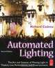 Automated Lighting: The Art and Science of Moving Light in Theatre, Live Performance, and Entertainment, Richard Cadena 