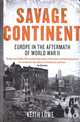 Savage Continent: Europe in the Aftermath of World War II, Keith Lowe 