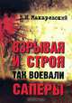 Взрывая и строя - так воевали саперы, В. И. Макаревский 