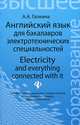 Английский язык для бакалавров электротехнических специальностей. Electricity and everything connected with it. Учебное пособие на английском языке, Галкина Анастасия Александровна 