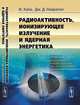 Радиоактивность, ионизирующая радиация и ядерная энергетика. Пер. с англ., Хала И., Навратил Дж.Д. 