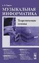 Музыкальная информатика. Теоретические основы. Учебное пособие, Харуто А.В. 