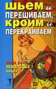 Шьем и перешиваем, кроим и перекраиваем. Новая жизнь немолодых вещей, Нестерова Дарья Владимировна 