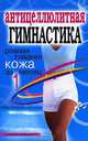Антицеллюлитная гимнастика: ровная гладкая кожа за 1 месяц., Исаева Елена Львовна 