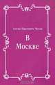В Москве, Антон Павлович Чехов 