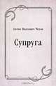 Супруга, Антон Павлович Чехов 