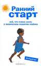 Ранний старт. Все, что нужно знать о физическом развитии ребенка. От 0 до 6 лет, 