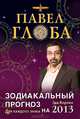 Зодиакальный прогноз на 2013 год. Для каждого знака, Павел Глоба 