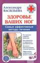 Здоровье ваших ног. Самые эффективные методы лечения, Васильева Александра Владимировна 