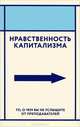 Нравственность капитализма. То, о чем вы не услышите от преподавателей, Дашевский Григорий 