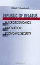 Republic of Belarus: Macroeconomics, Innovation, Economic Security, Mikhail V. Myasnikovich 