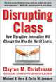 Disrupting Class: How Disruptive Innovation Will Change The Way The World Learns, 