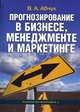 Прогнозирование в бизнесе, менеджменте и маркетинге., В. А. Абчук 