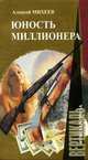 Мужская проза.Юность миллионера, Алексей Михеев 