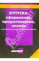 Отпуска: оформление, предоставление, оплата (с учетом всех изменений в законодательстве), 